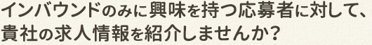 インバウンドのみに興味のある応募者!!