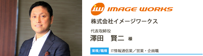 業種/IT情報通信業採用職種/営業・企画職 株株式会社イメージワークス 代表取締役 澤田 賢二 様