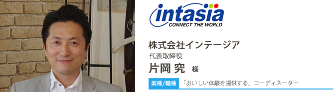 業種/採用職種:「おいしい体験を提供する」コーディネーター 株式会社インテージア 代表取締役 片岡 究 様