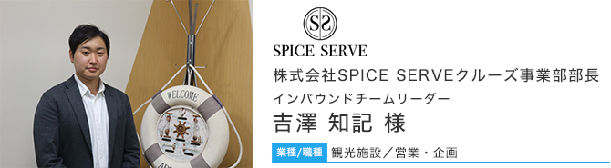 業種/職種 観光施設/営業・企画 株式会社SPICE SERVEクルーズ事業部部長 インバウンドチームリーダー 吉澤 知記さん